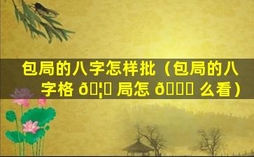 包局的八字怎样批（包局的八字格 🦆 局怎 🍁 么看）